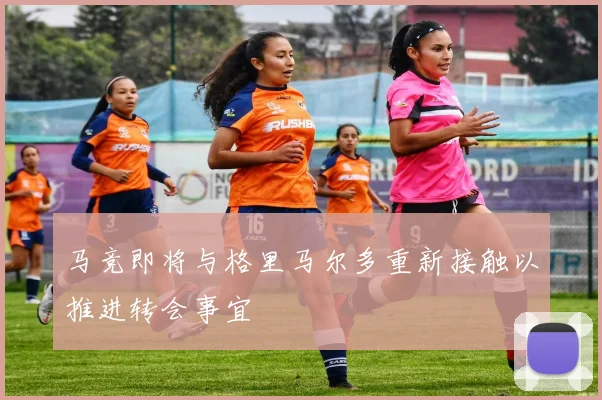 马竞即将与格里马尔多重新接触以推进转会事宜