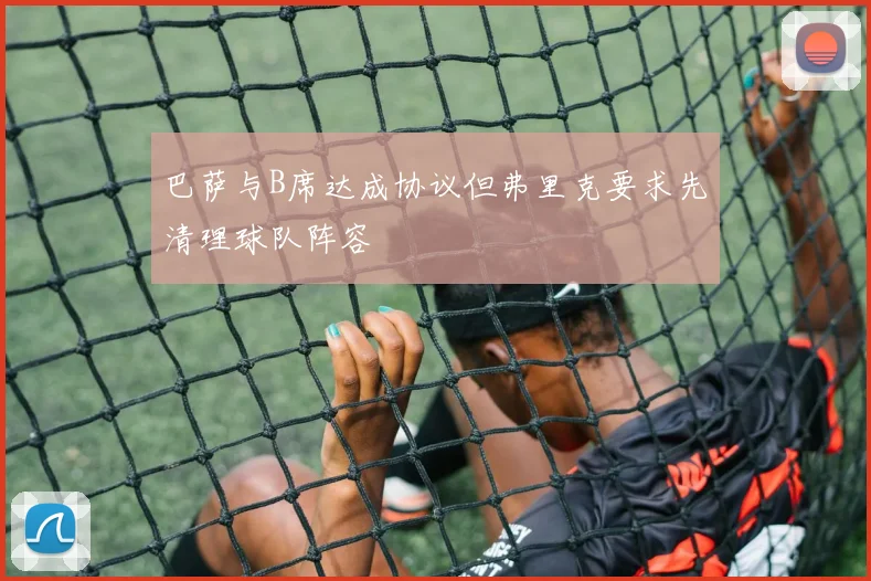 巴萨与B席达成协议但弗里克要求先清理球队阵容