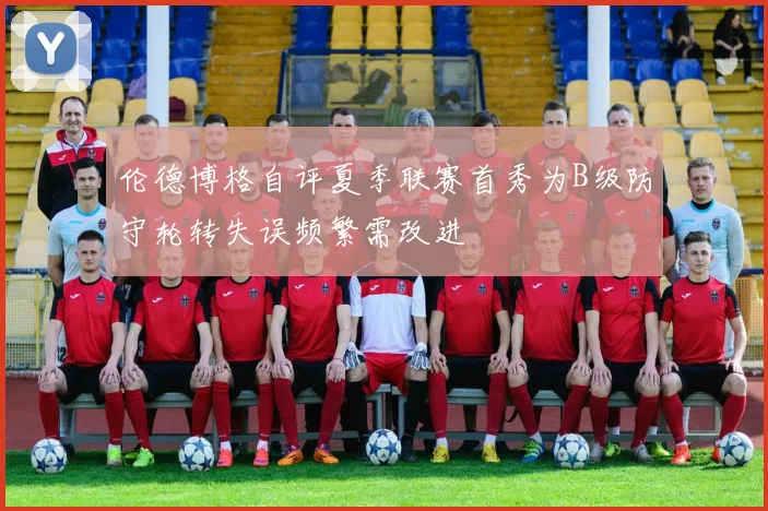 伦德博格自评夏季联赛首秀为B级防守轮转失误频繁需改进