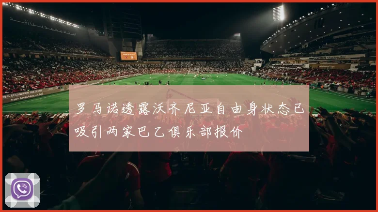 罗马诺透露沃齐尼亚自由身状态已吸引两家巴乙俱乐部报价
