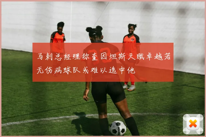 马刺总经理称奎因坦斯天赋卓越若无伤病球队或难以选中他