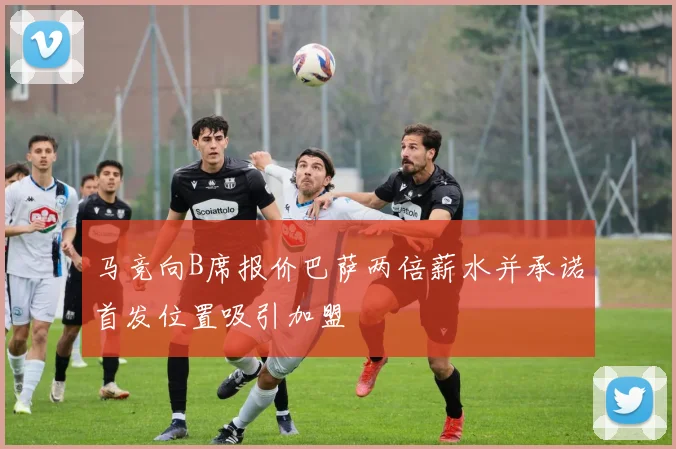 马竞向B席报价巴萨两倍薪水并承诺首发位置吸引加盟