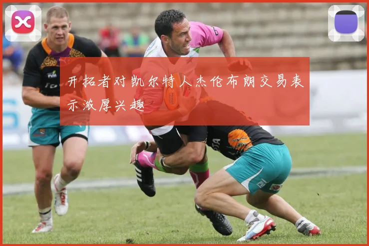 开拓者对凯尔特人杰伦布朗交易表示浓厚兴趣